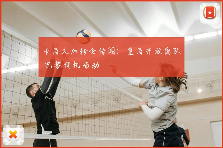 卡马文加转会传闻:皇马开放离队 巴黎伺机而动
