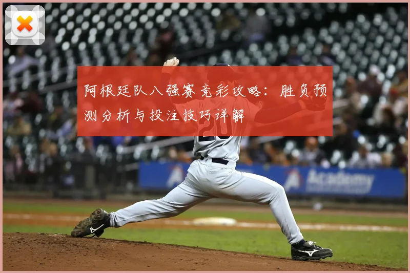 阿根廷队八强赛竞彩攻略：胜负预测分析与投注技巧详解