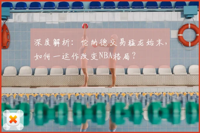 深度解析:伦纳德交易猛龙始末,如何一运作改变NBA格局?
