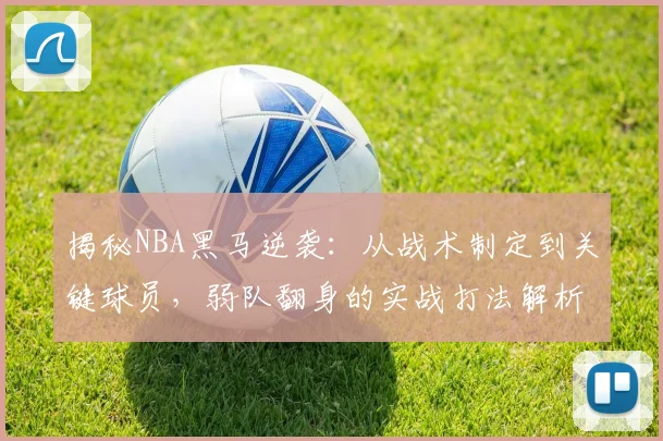 揭秘NBA黑马逆袭:从战术制定到关键球员,弱队翻身的实战打法解析