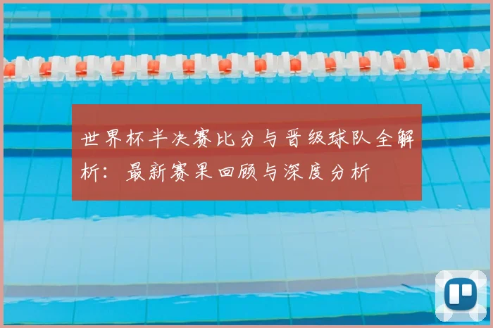 世界杯半决赛比分与晋级球队全解析:最新赛果回顾与深度分析