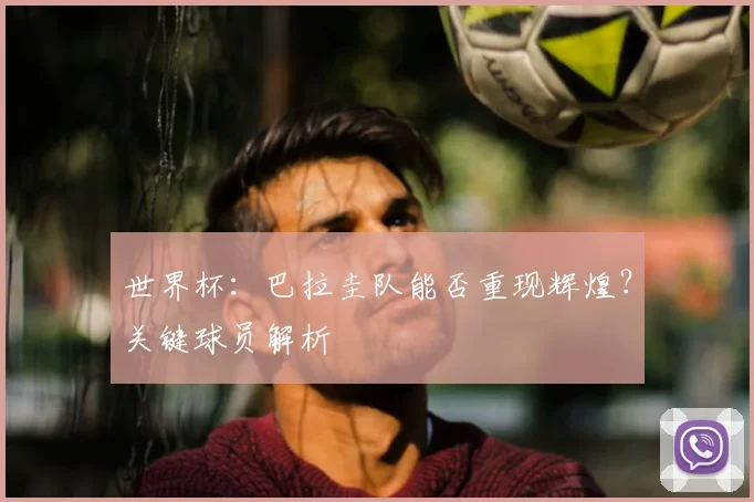 世界杯：巴拉圭队能否重现辉煌？关键球员解析